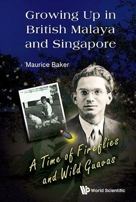 Growing Up In British Malaya And Singapore: A Time Of Fireflies And Wild Guavas - Maurice Baker - cover