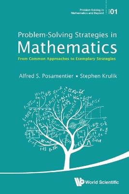 Problem-solving Strategies In Mathematics: From Common Approaches To Exemplary Strategies - Alfred S Posamentier,Stephen Krulik - cover