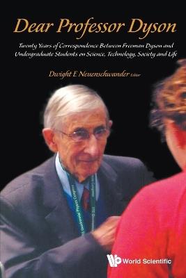 Dear Professor Dyson: Twenty Years Of Correspondence Between Freeman Dyson And Undergraduate Students On Science, Technology, Society And Life - cover