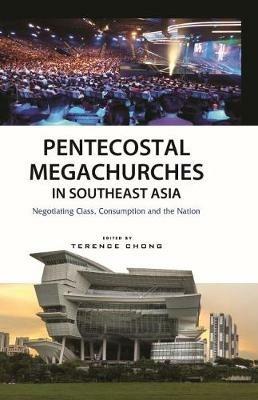 Pentecostal Megachurches in Southeast Asia: Negotiating Class, Consumption and the Nation - cover