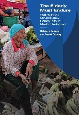 The Elderly Must Endure: Ageing in the Minangkabau Community in Modern Indonesia - Rebecca Fanany,Ismet Fanany - cover