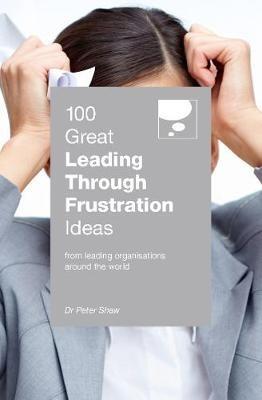 100 Great Leading Through Frustration Ideas: From leading organisations  around the world - Peter Shaw - cover