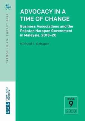 Advocacy in a Time of Change: Business Associations and the Pakatan Harapan Government in Malaysia, 2018-20 - Michael T. Schaper - cover