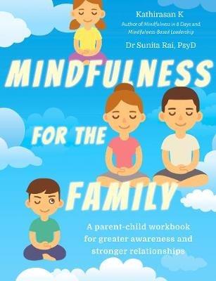 Mindfulness  for the Family: A parent-child workbook for greater awareness and stronger relationships - Kathirasan K,Dr Sunita Rai (PsyD) - cover