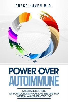 Autoimmune Cookbook - Power Over Autoimmune: Take Back Control of Your Condition and Live the Life You Were Always Meant to Live - Gregg Haven - cover