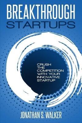 Startup - Breakthrough Startups: Marketing Plan: Crush The Competition With Your Innovative Startup - Jonathan S Walker - cover