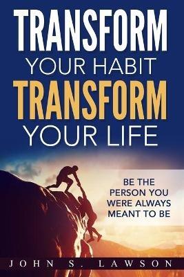 Habits of Successful People: Transform Your Habit, Transform Your Life - Be the Person You Were Always Meant To Be (Habit Stacking) - John S Lawson - cover