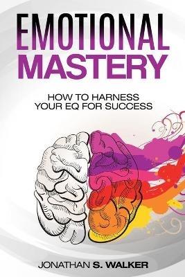 Emotional Agility - Emotional Mastery: How to Harness Your EQ for Success (Social Psychology) - Jonathan S Walker - cover