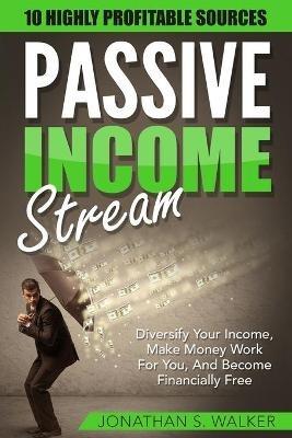 Passive Income Streams - How To Earn Passive Income: How To Earn Passive Income - Diversify Your Income, Make Money Work For You, And Become Financially Free - Jonathan S Walker - cover