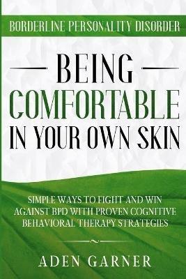 Borderline Personality Disorder: BEING COMFORTABLE IN YOUR OWN SKIN - Simple Ways To Fight and Win Against BPD With Proven Cognitive Behavioral Therapy - Aden Garner - cover
