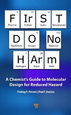First Do No Harm: A Chemist's Guide to Molecular Design for Reduced Hazard - Predrag V. Petrovic,Paul T. Anastas - cover
