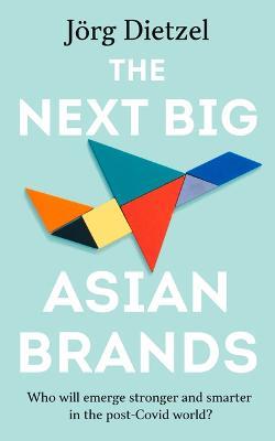 The Next Big Asian Brands: Who Will Emerge Stronger and Smarter in the Post-Covid World? - Jörg Dietzel - cover