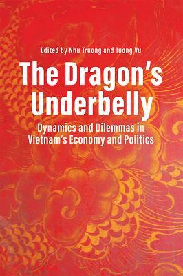 The Dragon's Underbelly: Dynamics and Dilemmas in Vietnam's Economy and Policies - cover