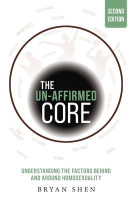 The Un-Affirmed Core: Understanding the Factors Behind and Around Homosexuality - Bryan Shen - cover