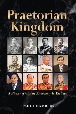 Praetorian Kingdom: A History of Military Ascendancy in Thailand - Paul Chambers - cover