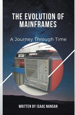 The Evolution of Mainframes: A Journey Through Time - Isaac Nangan - cover