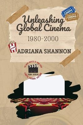Unleashing Global Cinema 1980-2000: A deep dive into international cinema during this period - Adriana Shannon - cover