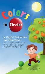 Colors in Circles - A Playful Exploration for Little Minds: Discovering Round Shapes with 10 Vibrant Colors in Everyday Objects for Kids Ages 1-5