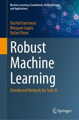 Robust Machine Learning: Distributed Methods for Safe AI - Rachid Guerraoui,Nirupam Gupta,Rafael Pinot - cover