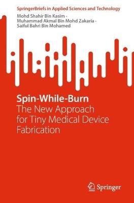 Spin-While-Burn: The New Approach for Tiny Medical Device Fabrication - Mohd Shahir Bin Kasim,Muhammad Akmal Bin Mohd Zakaria,Saiful Bahri Bin Mohamed - cover