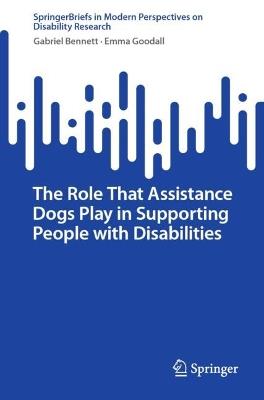 The Role That Assistance Dogs Play in Supporting People with Disabilities - Gabriel Bennett,Emma Goodall - cover