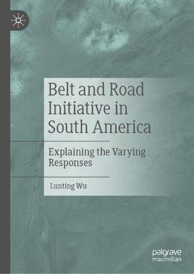 Belt and Road Initiative in South America: Explaining the Varying Responses - Lunting Wu - cover