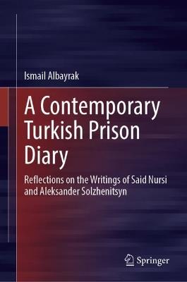 A Contemporary Turkish Prison Diary: Reflections on the Writings of Said Nursi and Aleksander Solzhenitsyn - Ismail Albayrak - cover