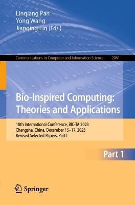 Bio-Inspired Computing: Theories and Applications: 18th International Conference, BIC-TA 2023, Changsha, China, December 15–17, 2023, Revised Selected Papers, Part I - cover
