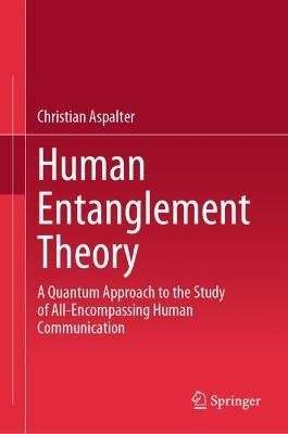 Human Entanglement Theory: A Quantum Approach to the Study of All-Encompassing Human Communication - Christian Aspalter - cover