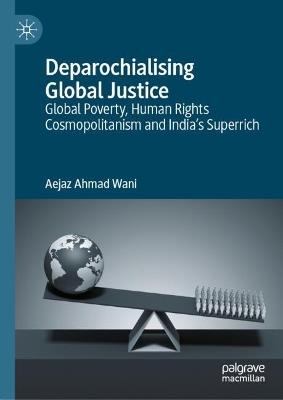 Deparochialising Global Justice: Global Poverty, Human Rights Cosmopolitanism and India’s Superrich - Aejaz Ahmad Wani - cover