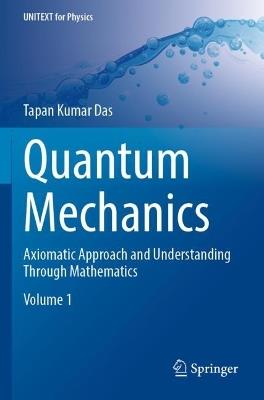 Quantum Mechanics: Axiomatic Approach and Understanding Through Mathematics - Tapan Kumar Das - cover