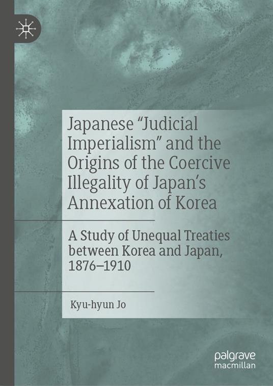 Japanese "Judicial Imperialism" and the Origins of the Coercive Illegality of Japan's Annexation of Korea