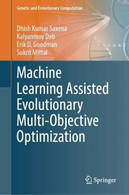 Machine Learning Assisted Evolutionary Multi- and Many- Objective Optimization - Dhish Kumar Saxena,Sukrit Mittal,Kalyanmoy Deb - cover