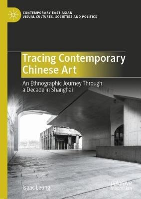 Tracing Contemporary Chinese Art: An Ethnographic Journey Through a Decade in Shanghai - Isaac Leung - cover