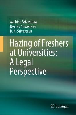 Hazing (Ragging) at Universities: A Legal Perspective - Aashish Srivastava,Neerav Srivastava,D.K. Srivastava - cover