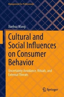 Cultural and Social Influences on Consumer Behavior: Uncertainty Avoidance, Rituals, and External Threats - Xuehua Wang - cover