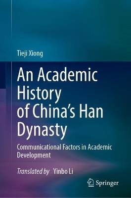 An Academic History of China's Han Dynasty: Volume I Communicational Factors in Academic Development - Tieji Xiong - cover