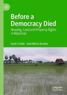 Before a Democracy Died: Housing, Land and Property Rights in Myanmar - Scott Leckie,José María Arraiza - cover