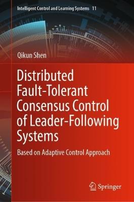 Distributed Fault-Tolerant Consensus Control of Leader-Following Systems: Based on Adaptive Control Approach - Qikun Shen - cover