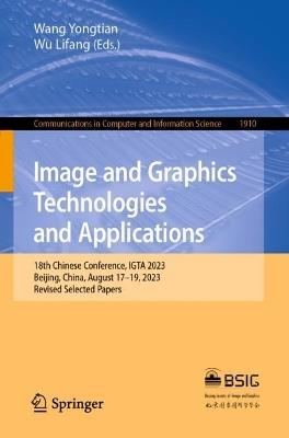 Image and Graphics Technologies and Applications: 18th Chinese Conference, IGTA 2023, Beijing, China, August 17–19, 2023, Revised Selected Papers - cover
