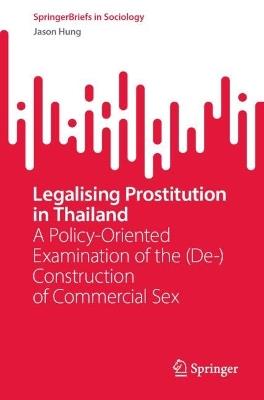 Legalising Prostitution in Thailand: A Policy-Oriented Examination of the (De-)Construction of Commercial Sex - Jason Hung - cover