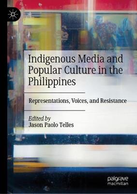 Indigenous Media and Popular Culture in the Philippines: Representations, Voices, and Resistance - cover