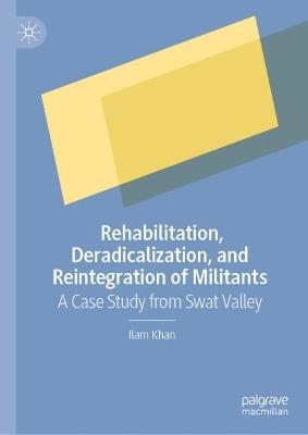 Rehabilitation, Deradicalization, and Reintegration of Militants: A Case Study from Swat Valley - Ilam Khan - cover