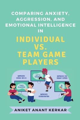 Comparing Anxiety, Aggression, and Emotional Intelligence in Individual Vs. Team Game Players - Aniket Anant Kerkar - cover