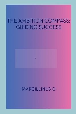 The Ambition Compass: Guiding Success - Marcillinus O - cover