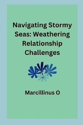 Navigating Stormy Seas: Weathering Relationship Challenges - Marcillinus O - cover