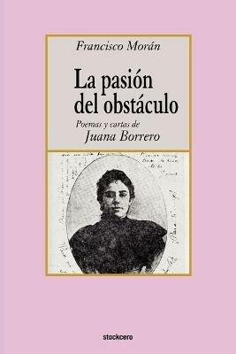 La Pasion Del Obstaculo - Poemas Y Cartas De Juana Borrero - Francisco Moran - cover