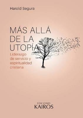 Mas alla de la utopia: Liderazgo de servicio y espiritualidad cristiana. Cuarta edicion revisada y ampliada. - Harold Segura - cover