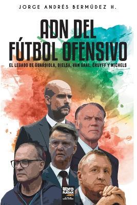 Adn del Futbol Ofensivo: El Legado de de Guardiola, Bielsa, Van Gaal, Cruyff Y Michels - Jorge Bermudez - cover