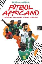 Futbol Africano: Cronicas, Historias E Investigacion